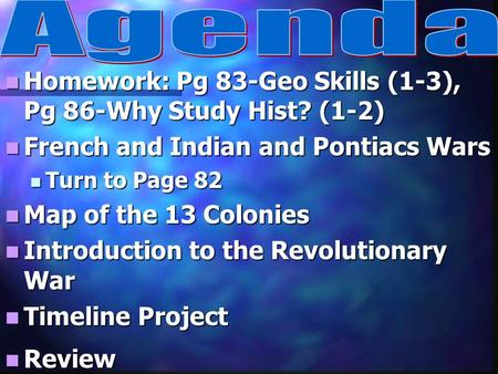 Homework: Pg 83-Geo Skills (1-3), Pg 86-Why Study Hist? (1-2) Homework: Pg 83-Geo Skills (1-3), Pg 86-Why Study Hist? (1-2) French and Indian and Pontiacs.