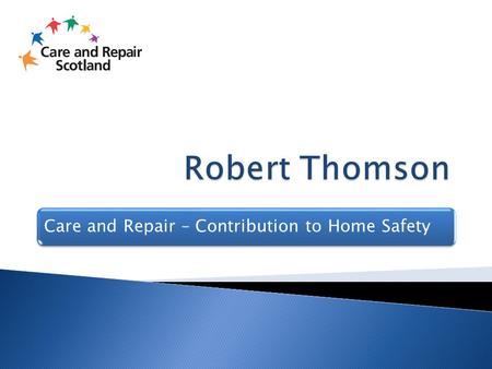 Care and Repair – Contribution to Home Safety. Housing Scotland Act 200635 Care and Repair officesHome based personalised serviceOwner occupiers, crofts,