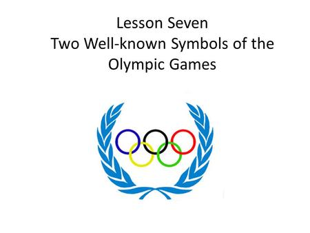 Lesson Seven Two Well-known Symbols of the Olympic Games