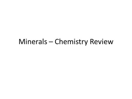 Minerals – Chemistry Review. Minerals are made up of different chemical elements bound together.