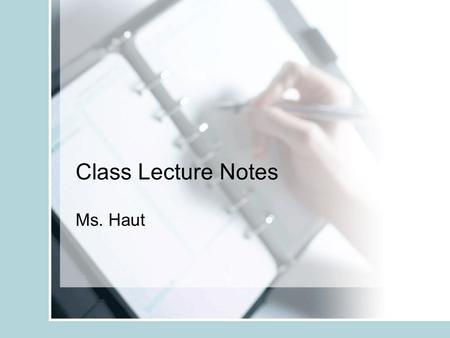 Class Lecture Notes Ms. Haut. Class Lecture Notes on Class Website https://www.tracy.k12.ca.us/sites/jhaut Notes saved in 2 formats –PowerPoint Recommended.