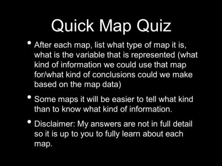 Quick Map Quiz After each map, list what type of map it is, what is the variable that is represented (what kind of information we could use that map for/what.