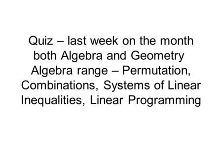 Quiz – last week on the month both Algebra and Geometry Algebra range – Permutation, Combinations, Systems of Linear Inequalities, Linear Programming.