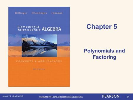Copyright © 2014, 2010, and 2006 Pearson Education, Inc. 5-1 Copyright © 2014, 2010, and 2006 Pearson Education, Inc. Chapter 5 Polynomials and Factoring.