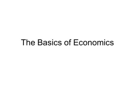 The Basics of Economics. Economic Activity Our economy, much like others around the world operate on a circular flow of economic activity. –Goods and.