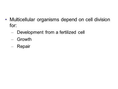 Multicellular organisms depend on cell division for: – Development from a fertilized cell – Growth – Repair.