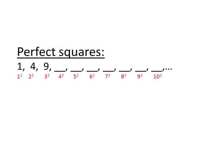 Perfect squares: 1, 4, 9, __, __, __, __, __, __, __,… 1 2 2 2 3 2 4 2 5 2 6 2 7 2 8 2 9 2 10 2.
