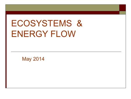ECOSYSTEMS & ENERGY FLOW May 2014. 2 Ecosystem  A community and its physical environment  Made up of two essential components:  Abiotic factors  Biotic.