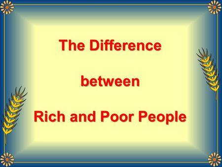 The Difference between Rich and Poor People One day, the father of a very wealthy family took his son on a trip to the country with the express purpose.