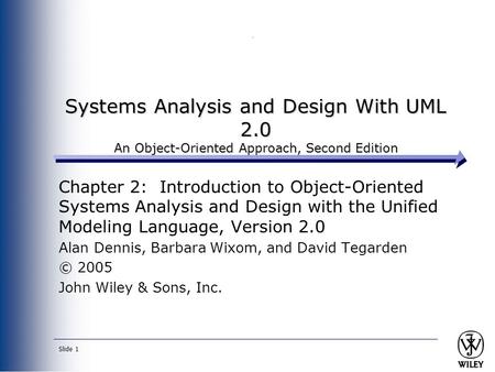Slide 1 Systems Analysis and Design With UML 2.0 An Object-Oriented Approach, Second Edition Chapter 2: Introduction to Object-Oriented Systems Analysis.