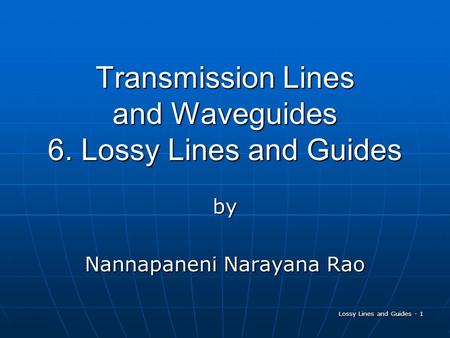 Lossy Lines and Guides - 1 Transmission Lines and Waveguides 6. Lossy Lines and Guides by Nannapaneni Narayana Rao.