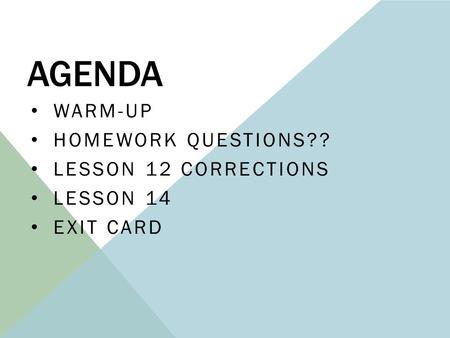 AGENDA WARM-UP HOMEWORK QUESTIONS?? LESSON 12 CORRECTIONS LESSON 14 EXIT CARD.
