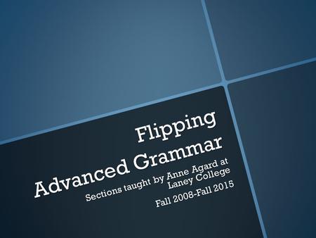 Flipping Advanced Grammar Sections taught by Anne Agard at Laney College Fall 2008-Fall 2015.