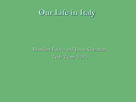 Our Life in Italy Brandon Fuoco and Josue Guzman Tech Team 3-313.