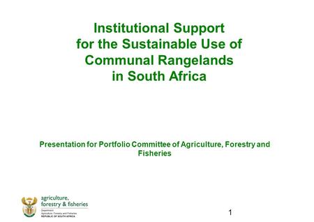 1 Institutional Support for the Sustainable Use of Communal Rangelands in South Africa Presentation for Portfolio Committee of Agriculture, Forestry and.