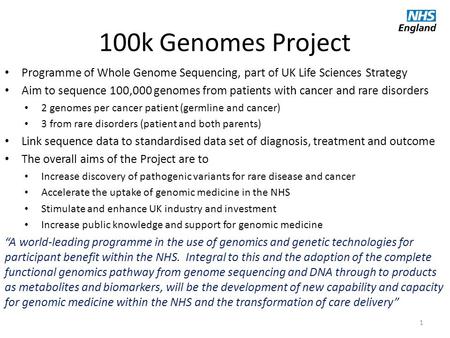 100k Genomes Project Programme of Whole Genome Sequencing, part of UK Life Sciences Strategy Aim to sequence 100,000 genomes from patients with cancer.