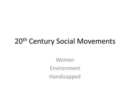 20 th Century Social Movements Women Environment Handicapped.