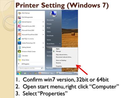Printer Setting (Windows 7) 1.Confirm win7 version, 32bit or 64bit 2.Open start menu, right click “Computer” 3.Select “Properties”