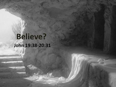 Believe? John 19:38-20:31.