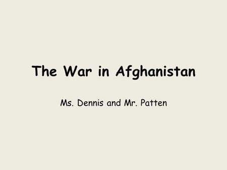 The War in Afghanistan Ms. Dennis and Mr. Patten.