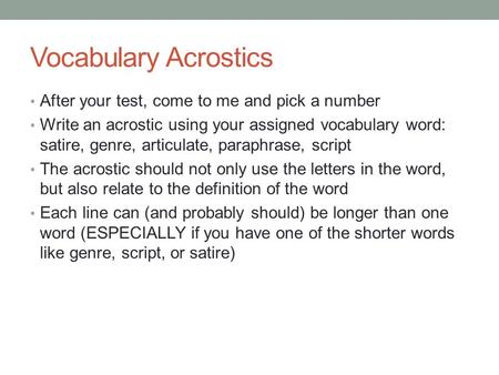Vocabulary Acrostics After your test, come to me and pick a number Write an acrostic using your assigned vocabulary word: satire, genre, articulate, paraphrase,