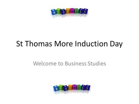 St Thomas More Induction Day Welcome to Business Studies.