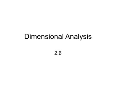 Dimensional Analysis 2.6. Dimensional Analysis This is a skill essential to your success in this class!!! Numerous problems can be solved by dimensional.