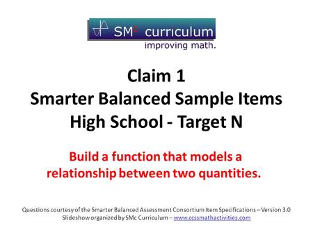Claim 1 Smarter Balanced Sample Items High School - Target N Build a function that models a relationship between two quantities. Questions courtesy of.