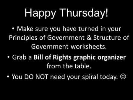 Happy Thursday! Make sure you have turned in your Principles of Government & Structure of Government worksheets. Grab a Bill of Rights graphic organizer.