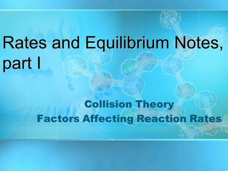 Rates and Equilibrium Notes, part I Collision Theory Factors Affecting Reaction Rates.
