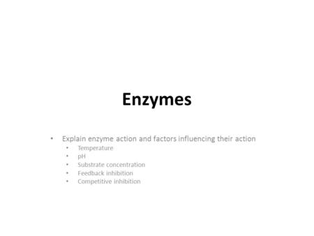 Enzymes Explain enzyme action and factors influencing their action Temperature pH Substrate concentration Feedback inhibition Competitive inhibition.