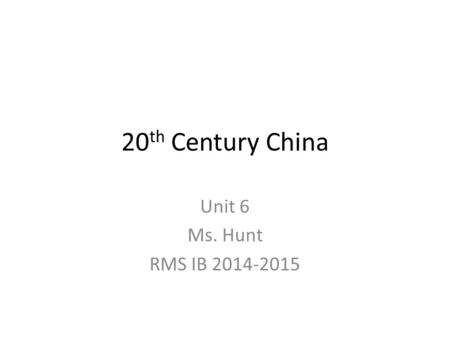 20 th Century China Unit 6 Ms. Hunt RMS IB 2014-2015.
