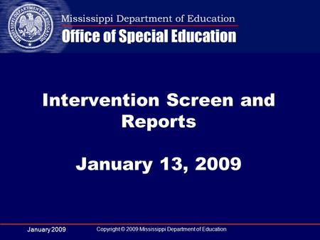 January 2009 Copyright © 2009 Mississippi Department of Education Intervention Screen and Reports January 13, 2009.