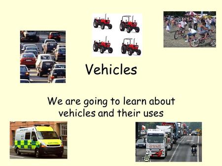 We are going to learn about vehicles and their uses