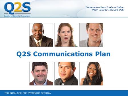 Quarter to Semester Conversion TECHNICAL COLLEGE SYSTEM OF GEORGIA Communications Tools to Guide Your College Through Q2S Q2S Communications Plan.