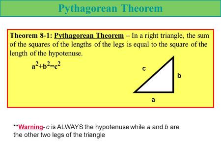 Pythagorean Theorem Theorem 8-1: Pythagorean Theorem – In a right triangle, the sum of the squares of the lengths of the legs is equal to the square of.
