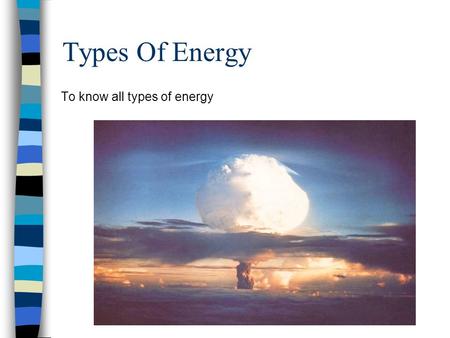 Types Of Energy To know all types of energy. Energy Look at the following pictures - what can we say about the energy in each example: - –Where do you.