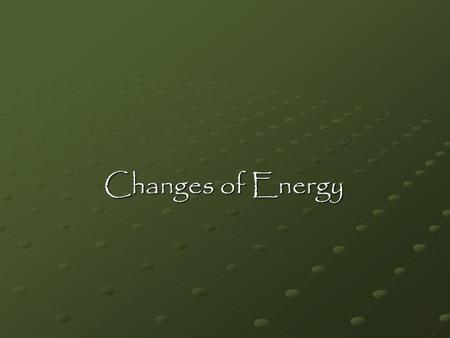 Changes of Energy. Energy Transfers Energy can be transferred from one object to another. It is a transfer if the same form of energy is in both objects.