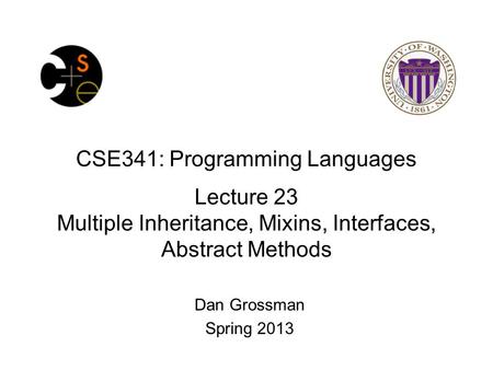 CSE341: Programming Languages Lecture 23 Multiple Inheritance, Mixins, Interfaces, Abstract Methods Dan Grossman Spring 2013.