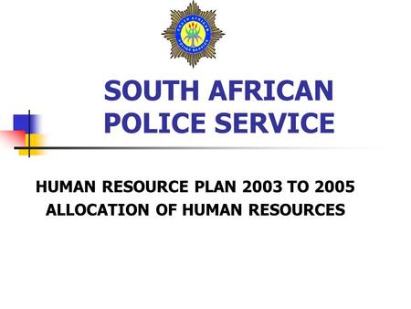 SOUTH AFRICAN POLICE SERVICE HUMAN RESOURCE PLAN 2003 TO 2005 ALLOCATION OF HUMAN RESOURCES.