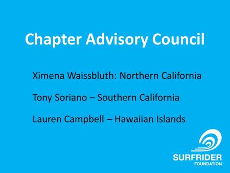 Chapter Advisory Council Ximena Waissbluth: Northern California Tony Soriano – Southern California Lauren Campbell – Hawaiian Islands.
