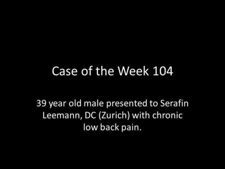 Case of the Week 104 39 year old male presented to Serafin Leemann, DC (Zurich) with chronic low back pain.