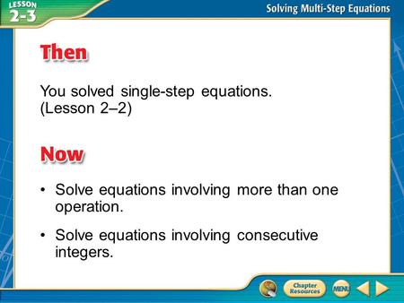 Then/Now You solved single-step equations. (Lesson 2–2) Solve equations involving more than one operation. Solve equations involving consecutive integers.