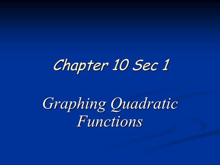 Chapter 10 Sec 1 Graphing Quadratic Functions. 2 of 12 Algebra 1 Chapter 10 Sections 1 1.Find a =, b =, c =. 2.Find y intercept = (0, c). 3.Find Axis.