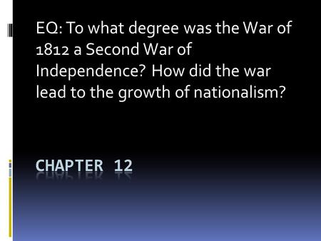 EQ: To what degree was the War of 1812 a Second War of Independence? How did the war lead to the growth of nationalism?
