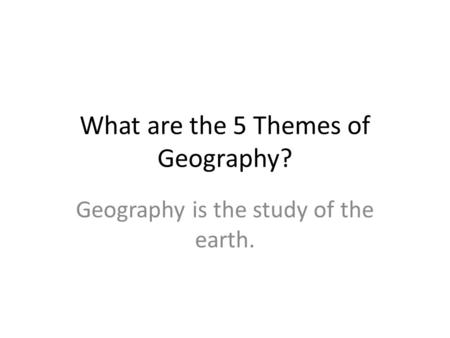 What are the 5 Themes of Geography? Geography is the study of the earth.