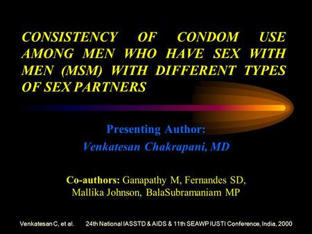 Venkatesan C, et al. 24th National IASSTD & AIDS & 11th SEAWP IUSTI Conference, India, 2000 CONSISTENCY OF CONDOM USE AMONG MEN WHO HAVE SEX WITH MEN (MSM)