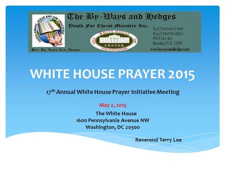 WHITE HOUSE PRAYER 2015 17 th Annual White House Prayer Initiative Meeting May 2, 2015 The White House 1600 Pennsylvania Avenue NW Washington, DC 20500.