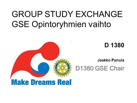 GROUP STUDY EXCHANGE GSE Opintoryhmien vaihto D 1380 Jaakko Panula D1380 GSE Chair.