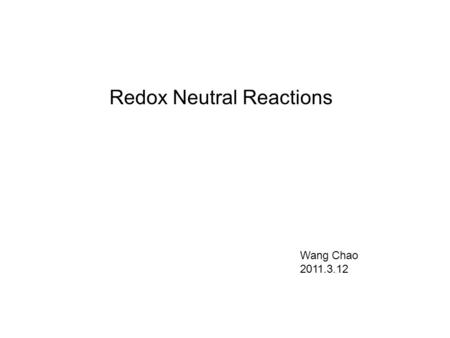 Redox Neutral Reactions Wang Chao 2011.3.12. Redox Economy and Redox Neutral Reactions: Angew. Chem. Int. Ed. 2009, 48, 2854 – 2867.